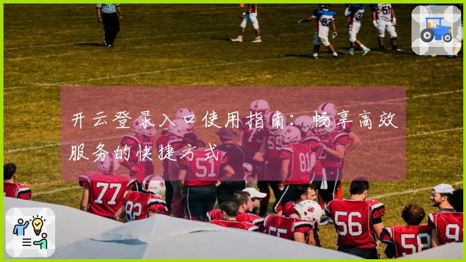 开云登录入口使用指南:畅享高效服务的快捷方式