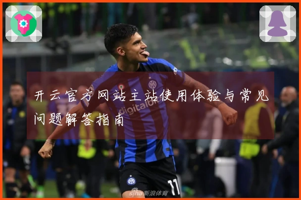 开云官方网站主站使用体验与常见问题解答指南