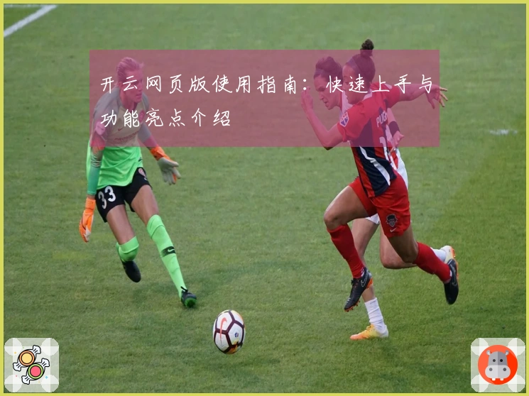 开云网页版使用指南：快速上手与功能亮点介绍