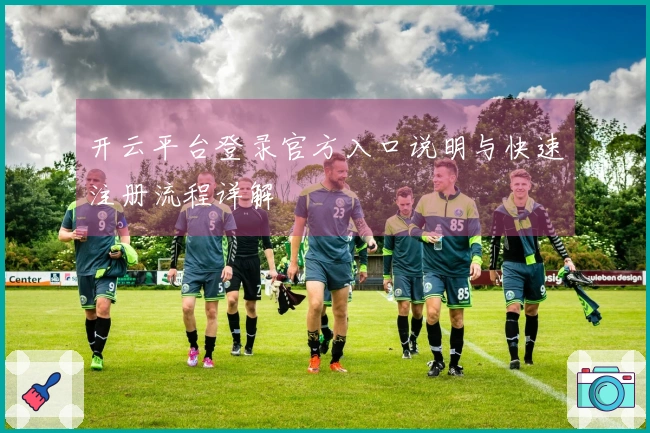 开云平台登录官方入口说明与快速注册流程详解