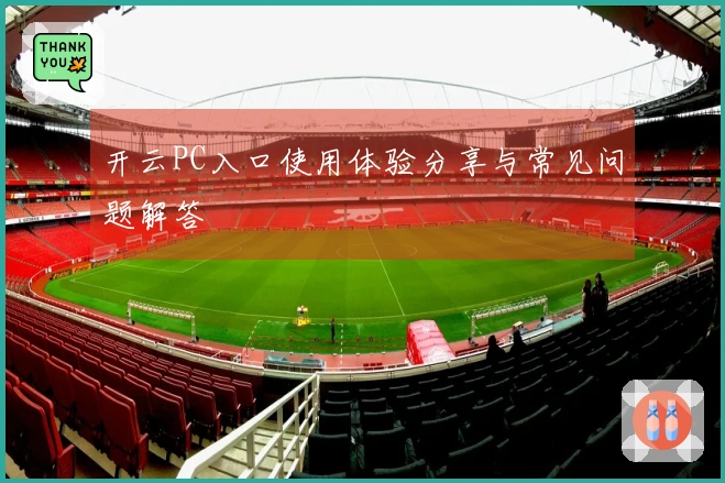 开云PC入口使用体验分享与常见问题解答