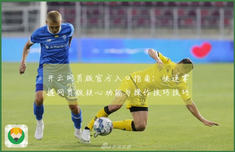 开云网页版官方入口指南:快速掌握网页版核心功能与操作技巧技巧分享