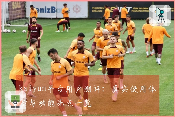 kaiyun平台用户测评:真实使用体验与功能亮点一览