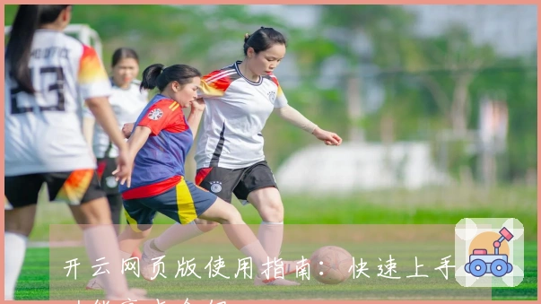 开云网页版使用指南：快速上手与功能亮点介绍