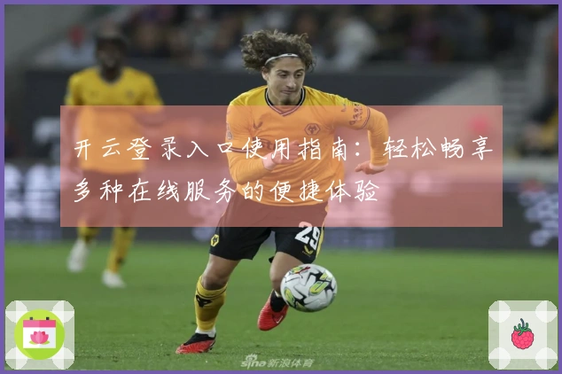 开云登录入口使用指南：轻松畅享多种在线服务的便捷体验