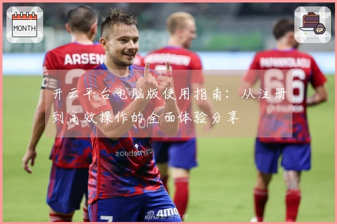 开云平台电脑版使用指南：从注册到高效操作的全面体验分享