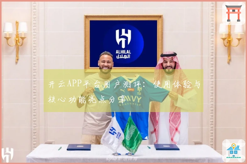 开云APP平台用户测评：使用体验与核心功能亮点分享