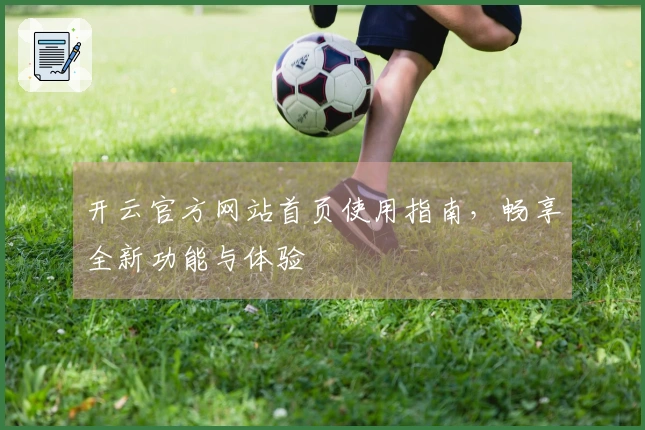 开云官方网站首页使用指南，畅享全新功能与体验