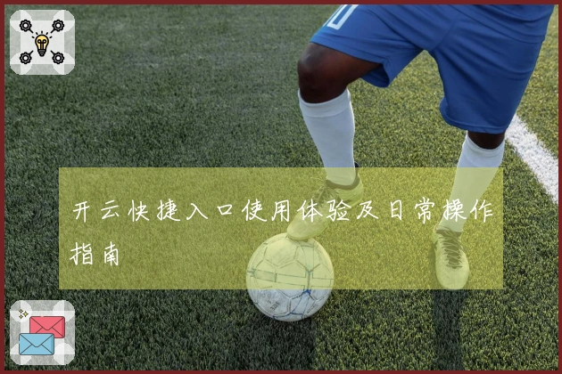 开云快捷入口使用体验及日常操作指南