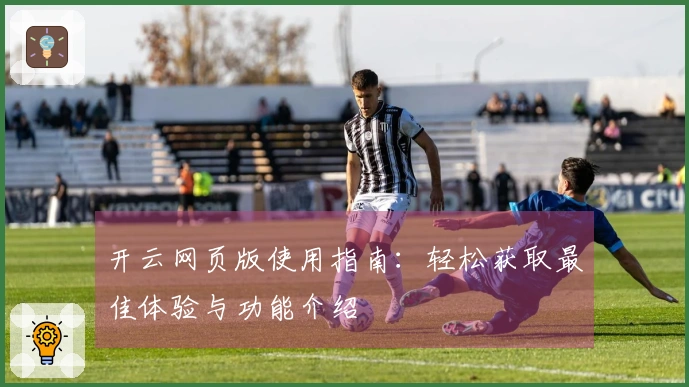 开云网页版使用指南：轻松获取最佳体验与功能介绍