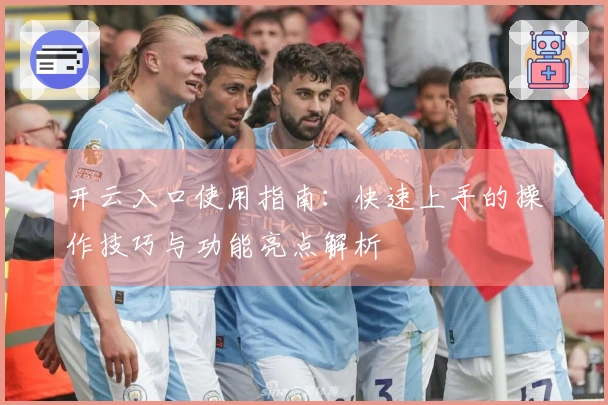 开云入口使用指南：快速上手的操作技巧与功能亮点解析